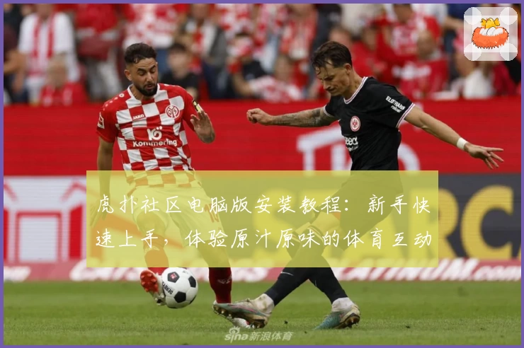 虎扑社区电脑版安装教程:新手快速上手,体验原汁原味的体育互动魅力