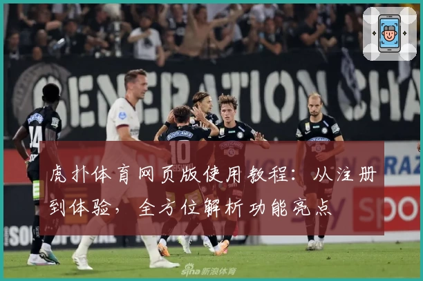 虎扑体育网页版使用教程：从注册到体验，全方位解析功能亮点