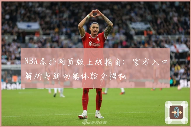 NBA虎扑网页版上线指南：官方入口解析与新功能体验全揭秘