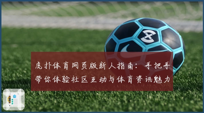 虎扑体育网页版新人指南：手把手带你体验社区互动与体育资讯魅力