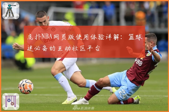 虎扑NBA网页版使用体验详解：篮球迷必备的互动社区平台