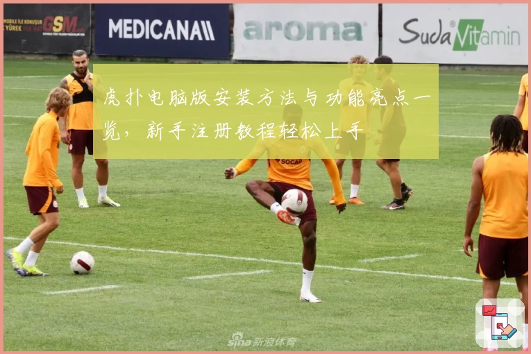 虎扑电脑版安装方法与功能亮点一览,新手注册教程轻松上手