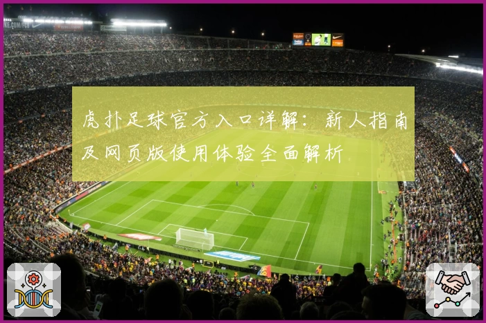 虎扑足球官方入口详解：新人指南及网页版使用体验全面解析