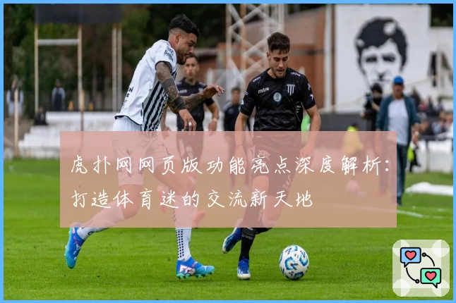 虎扑网网页版功能亮点深度解析:打造体育迷的交流新天地