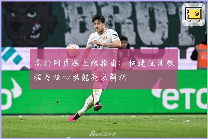 虎扑网页版上线指南：快速注册教程与核心功能亮点解析