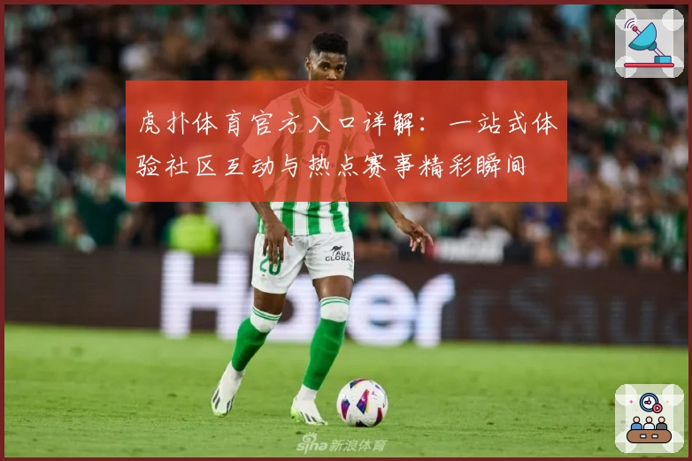 虎扑体育官方入口详解：一站式体验社区互动与热点赛事精彩瞬间