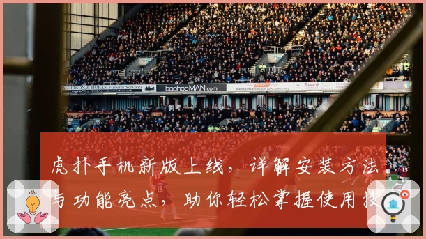 虎扑手机新版上线,详解安装方法与功能亮点,助你轻松掌握使用技巧