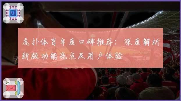虎扑体育年度口碑推荐：深度解析新版功能亮点及用户体验