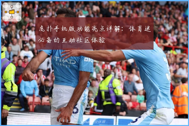 虎扑手机版功能亮点详解：体育迷必备的互动社区体验