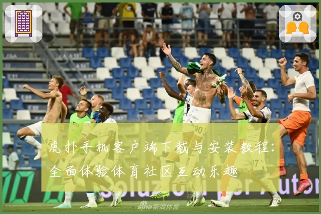 虎扑手机客户端下载与安装教程：全面体验体育社区互动乐趣