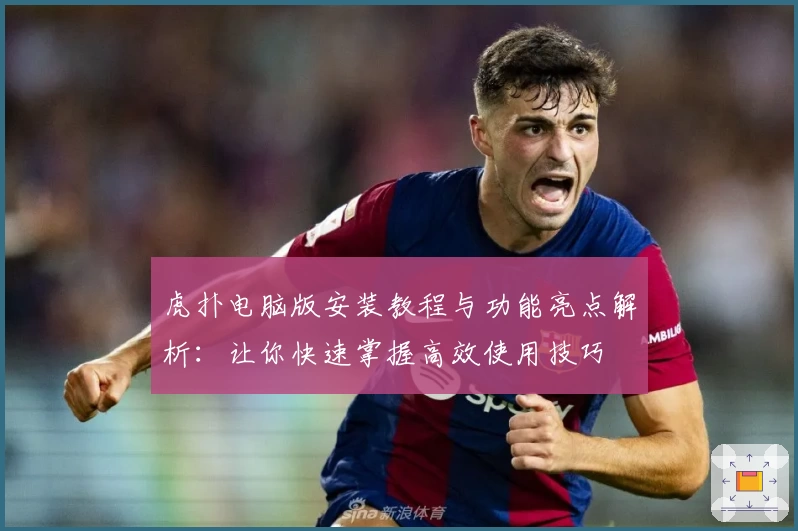 虎扑电脑版安装教程与功能亮点解析：让你快速掌握高效使用技巧