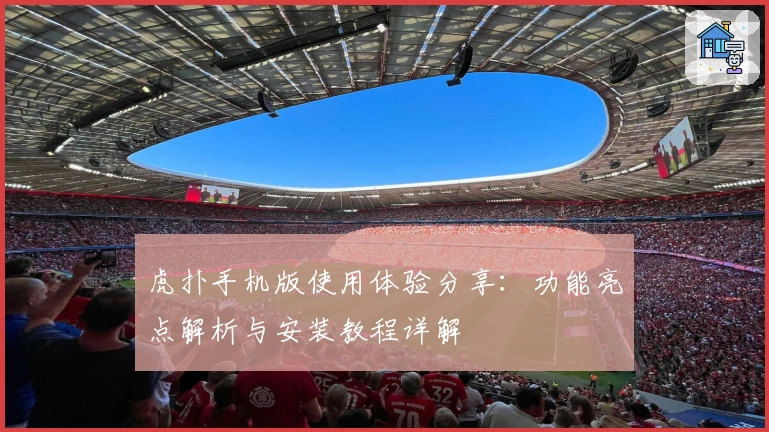 虎扑手机版使用体验分享：功能亮点解析与安装教程详解