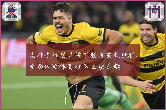 虎扑手机客户端下载与安装教程：全面体验体育社区互动乐趣