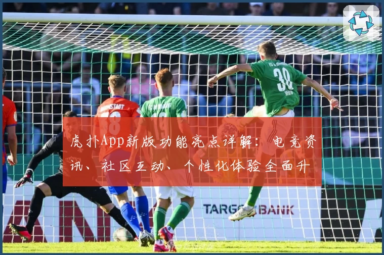 虎扑App新版功能亮点详解：电竞资讯、社区互动、个性化体验全面升级