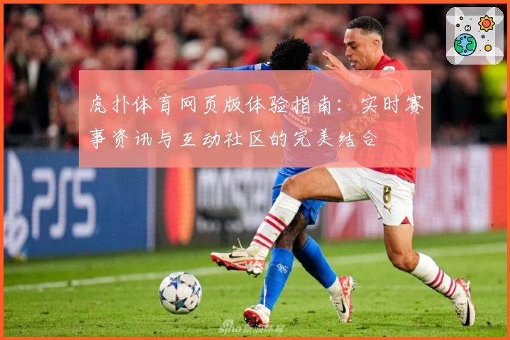 虎扑体育网页版体验指南：实时赛事资讯与互动社区的完美结合