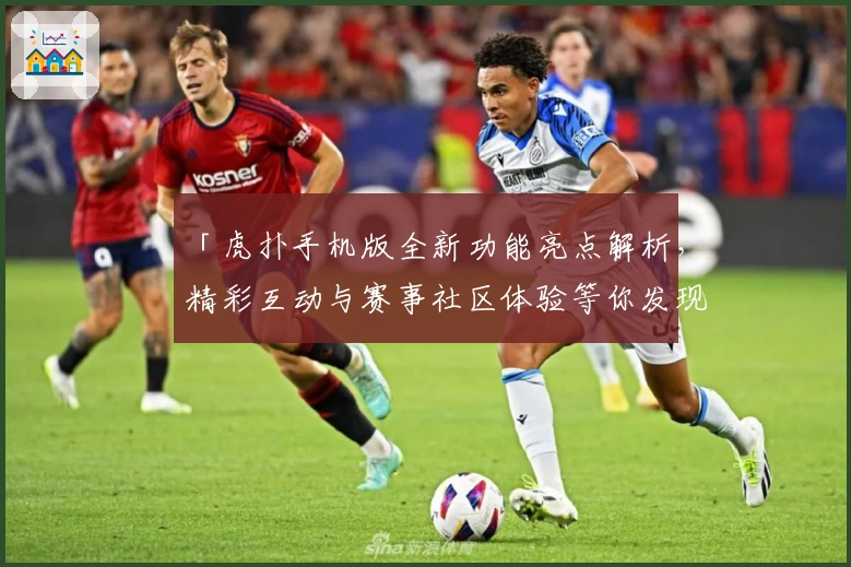 「虎扑手机版全新功能亮点解析，精彩互动与赛事社区体验等你发现」