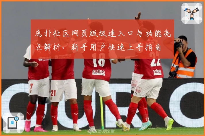 虎扑社区网页版极速入口与功能亮点解析，新手用户快速上手指南