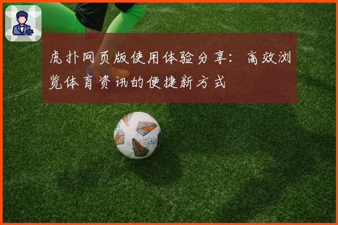 虎扑网页版使用体验分享：高效浏览体育资讯的便捷新方式