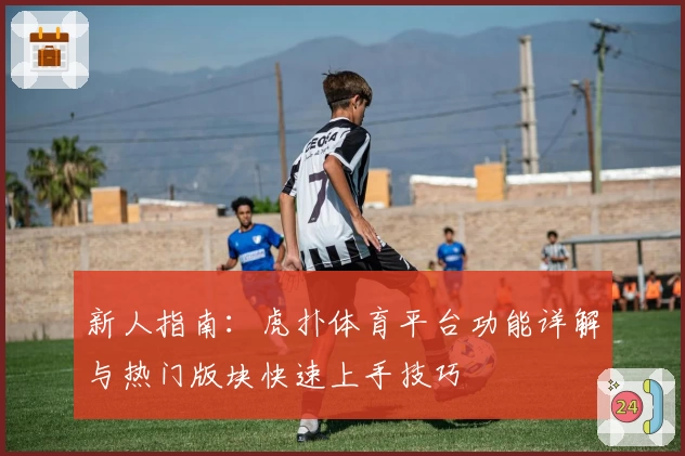 新人指南：虎扑体育平台功能详解与热门版块快速上手技巧
