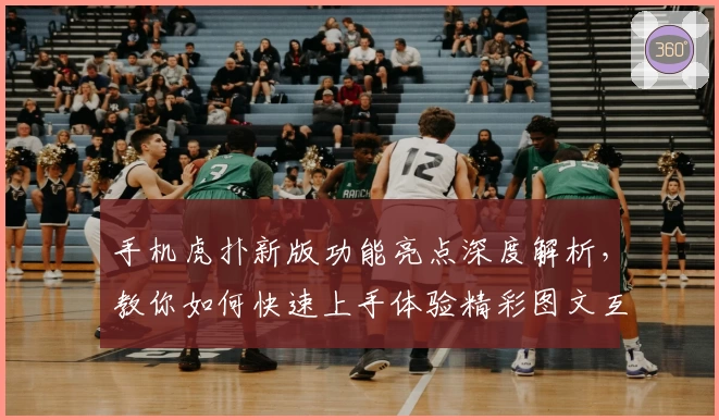 手机虎扑新版功能亮点深度解析，教你如何快速上手体验精彩图文互动