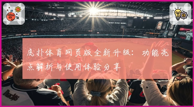 虎扑体育网页版全新升级：功能亮点解析与使用体验分享