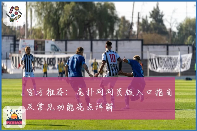 官方推荐:虎扑网网页版入口指南及常见功能亮点详解