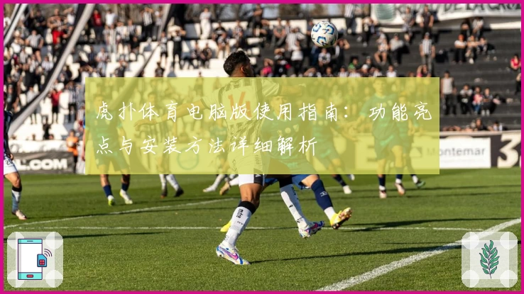 虎扑体育电脑版使用指南：功能亮点与安装方法详细解析
