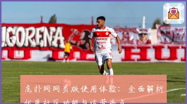 虎扑网网页版使用体验：全面解析优质社区功能与运营亮点