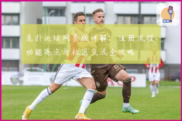 虎扑论坛网页版详解：注册流程、功能亮点与社区交流全攻略