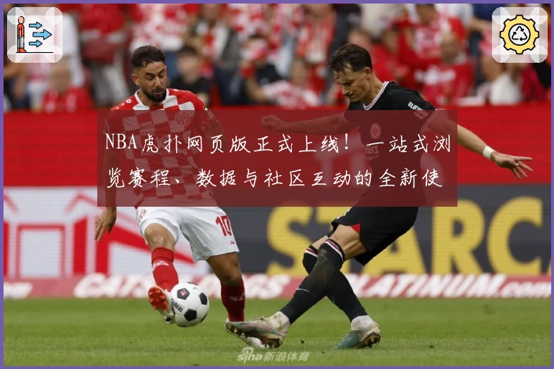 NBA虎扑网页版正式上线！一站式浏览赛程、数据与社区互动的全新使用体验