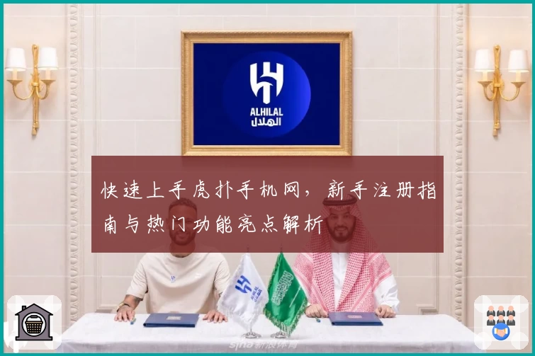 快速上手虎扑手机网，新手注册指南与热门功能亮点解析