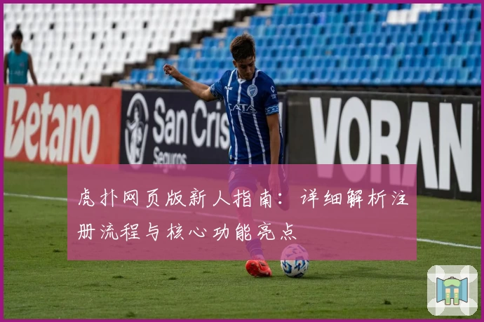 虎扑网页版新人指南：详细解析注册流程与核心功能亮点