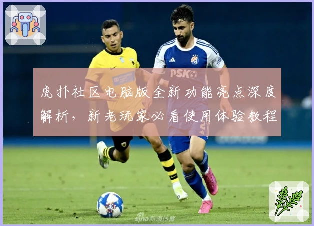虎扑社区电脑版全新功能亮点深度解析,新老玩家必看使用体验教程