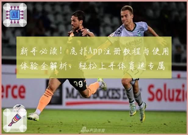 新手必读！虎扑App注册教程与使用体验全解析，轻松上手体育迷专属社区