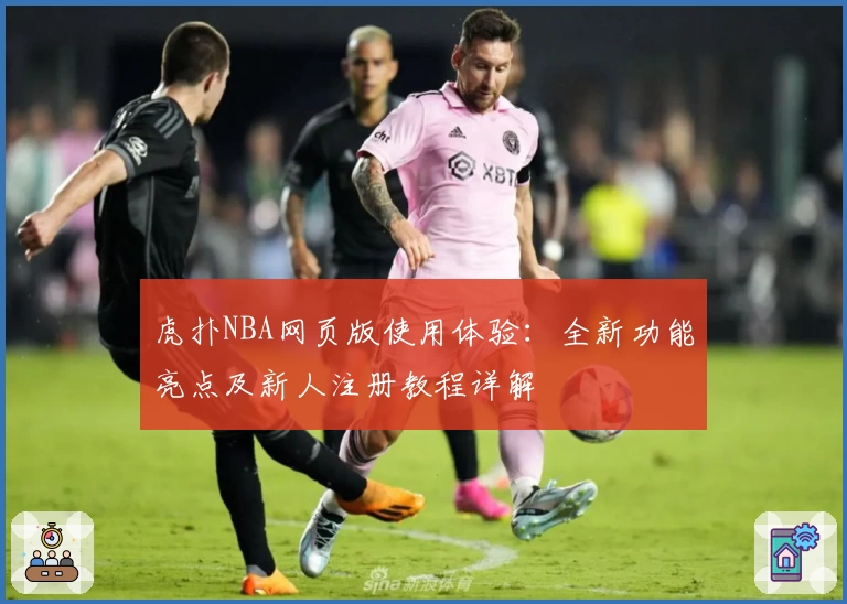 虎扑NBA网页版使用体验：全新功能亮点及新人注册教程详解
