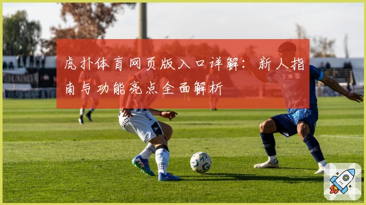 虎扑体育网页版入口详解：新人指南与功能亮点全面解析