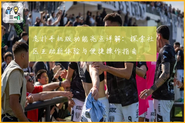 虎扑手机版功能亮点详解：探索社区互动新体验与便捷操作指南