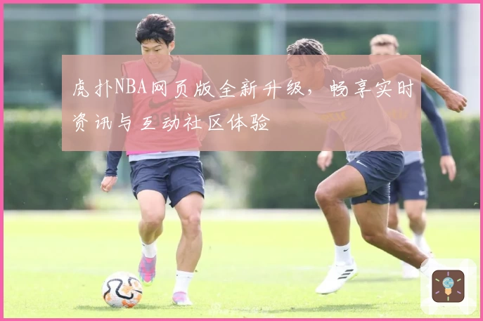 虎扑NBA网页版全新升级,畅享实时资讯与互动社区体验