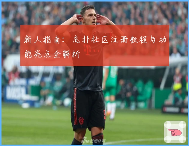 新人指南：虎扑社区注册教程与功能亮点全解析