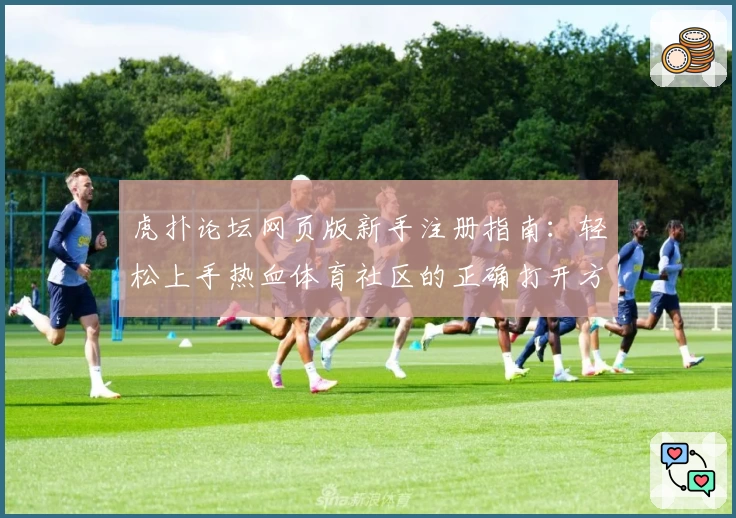 虎扑论坛网页版新手注册指南：轻松上手热血体育社区的正确打开方式